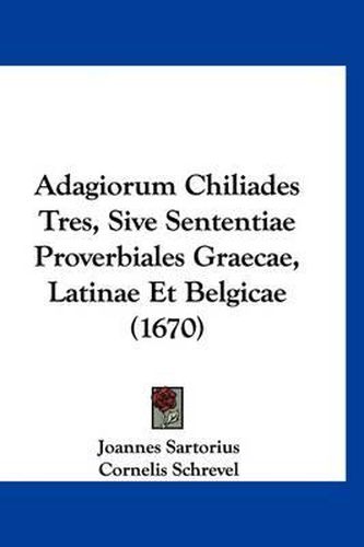 Adagiorum Chiliades Tres, Sive Sententiae Proverbiales Graecae, Latinae Et Belgicae (1670)