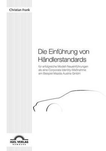 Cover image for Die Einfuhrung von Handlerstandards fur erfolgreiche Modell-Neueinfuhrungen als eine Corporate Identity-Massnahme am Beispiel Mazda Austria GmbH