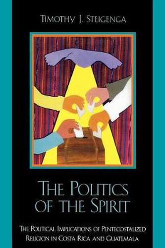 Cover image for The Politics of the Spirit: The Political Implications of Pentecostalized Religion in Costa Rica and Guatemala