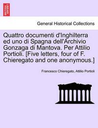 Cover image for Quattro Documenti D'Inghilterra Ed Uno Di Spagna Dell'archivio Gonzaga Di Mantova. Per Attilio Portioli. [Five Letters, Four of F. Chieregato and One Anonymous.]