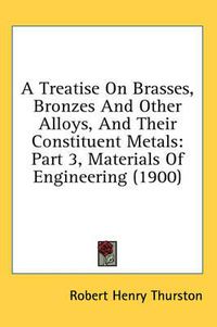 Cover image for A Treatise on Brasses, Bronzes and Other Alloys, and Their Constituent Metals: Part 3, Materials of Engineering (1900)