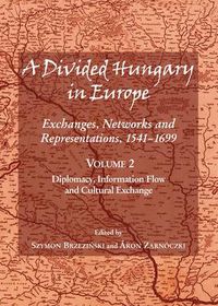 Cover image for A Divided Hungary in Europe: Exchanges, Networks and Representations, 1541-1699; Volume 2 - Diplomacy, Information Flow and Cultural Exchange