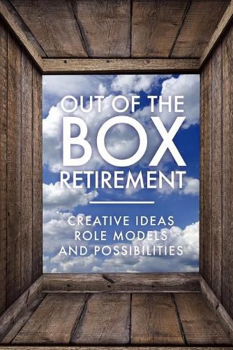 Cover image for Out Of The Box Retirement: Creative Ideas, Role Models, and New Possibilities