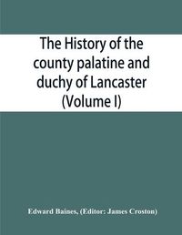 Cover image for The history of the county palatine and duchy of Lancaster (Volume I)