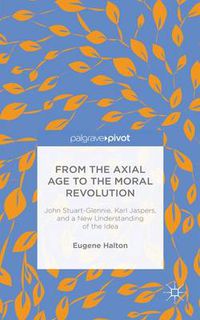 Cover image for From the Axial Age to the Moral Revolution: John Stuart-Glennie, Karl Jaspers, and a New Understanding of the Idea