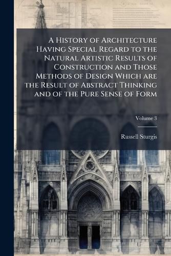 Cover image for A History of Architecture Having Special Regard to the Natural Artistic Results of Construction and Those Methods of Design Which Are the Result of Abstract Thinking and of the Pure Sense of Form