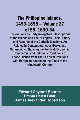 The Philippine Islands, 1493-1898 - Volume 27 of 55 1630-34 Explorations by Early Navigators, Descriptions of the Islands and Their Peoples, Their History and Records of the Catholic Missions, As Related in Contemporaneous Books and Manuscripts, Showing the Po