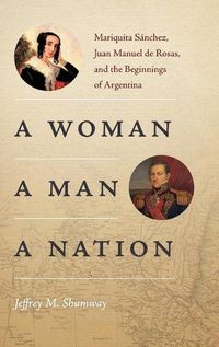 Cover image for A Woman, a Man, a Nation: Mariquita Sanchez, Juan Manuel de Rosas, and the Beginnings of Argentina