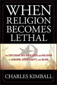 Cover image for When Religion Becomes Lethal: The Explosive Mix of Politics and Religion in Judaism, Christianity, and Islam