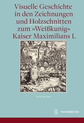 Cover image for Visuelle Geschichte in Den Zeichnungen Und Holzschnitten Zum Weisskunig Kaiser Maximilians I.