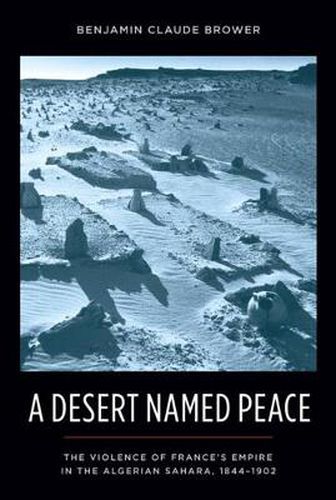 Cover image for A Desert Named Peace: The Violence of France's Empire in the Algerian Sahara, 1844-1902