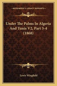 Cover image for Under the Palms in Algeria and Tunis V2, Part 3-4 (1868)