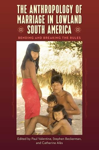 Cover image for The Anthropology of Marriage in Lowland South America: Bending and Breaking the Rules