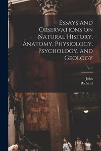 Cover image for Essays and Observations on Natural History, Anatomy, Physiology, Psychology, and Geology; v. 1