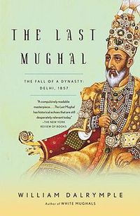 Cover image for The Last Mughal: The Fall of a Dynasty: Delhi, 1857