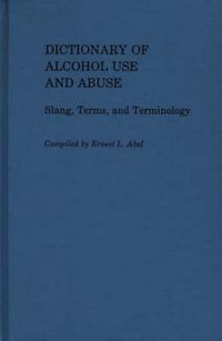 Cover image for Dictionary of Alcohol Use and Abuse: Slang, Terms, and Terminology