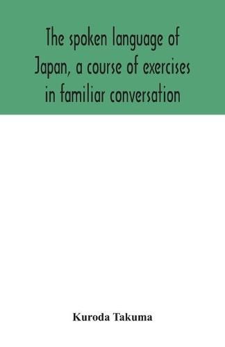 Cover image for The spoken language of Japan, a course of exercises in familiar conversation