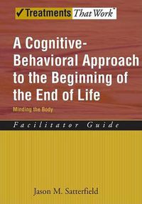 Cover image for A Cognitive-Behavioral Approach to the Beginning of the End of Life: Minding the Body, Facilitator Guide