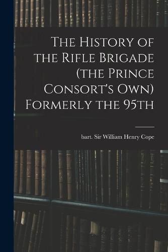 Cover image for The History of the Rifle Brigade (the Prince Consort's Own) Formerly the 95th