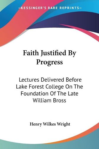 Cover image for Faith Justified by Progress: Lectures Delivered Before Lake Forest College on the Foundation of the Late William Bross