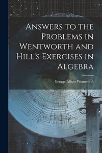 Cover image for Answers to the Problems in Wentworth and Hill's Exercises in Algebra