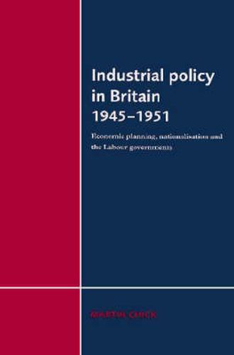 Cover image for Industrial Policy in Britain 1945-1951: Economic Planning, Nationalisation and the Labour Governments