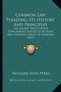 Cover image for Common Law Pleading, Its History and Principles: Including Dicey's Rules Concerning Parties to Actions and Stephen's Rules of Pleading (1897)