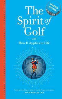 Cover image for The Spirit of Golf and How it Applies to Life Updated Edition: Inspirational Tales From The World's Greatest Game
