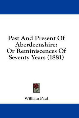 Cover image for Past and Present of Aberdeenshire: Or Reminiscences of Seventy Years (1881)