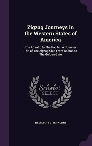 Cover image for Zigzag Journeys in the Western States of America: The Atlantic to the Pacific. a Summer Trip of the Zigzag Club from Boston to the Golden Gate