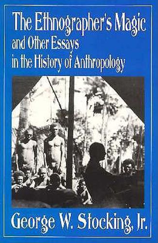 The Ethnographer's Magic: And Other Essays in the History of Anthropology