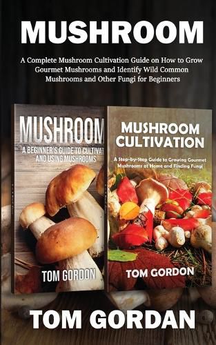 Cover image for Mushroom: A Complete Mushroom Cultivation Guide on How to Grow Gourmet Mushrooms and Identify Wild Common Mushrooms and Other Fungi for Beginners