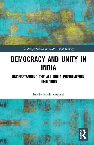 Cover image for Democracy and Unity in India: Understanding the All India Phenomenon, 1940-1960