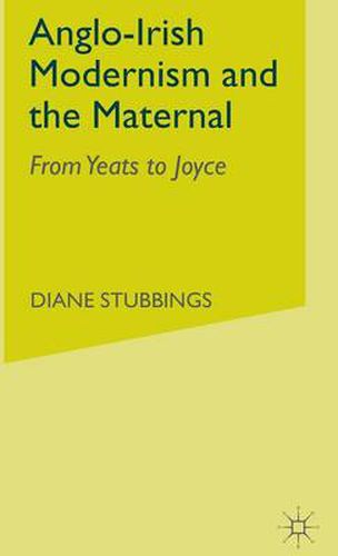 Cover image for Anglo-Irish Modernism and the Maternal: From Yeats to Joyce