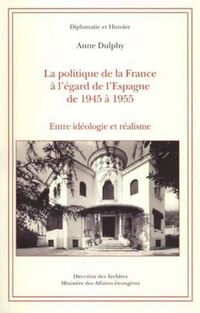 Cover image for La Politique de la France A l'Egard de l'Espagne de 1945 A 1955: Entre Ideologie Et Realisme