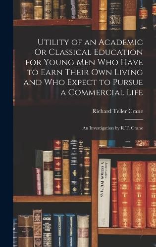 Cover image for Utility of an Academic Or Classical Education for Young Men Who Have to Earn Their Own Living and Who Expect to Pursue a Commercial Life