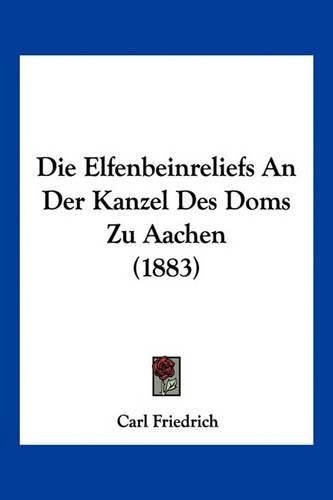 Die Elfenbeinreliefs an Der Kanzel Des Doms Zu Aachen (1883)