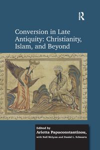 Cover image for Conversion in Late Antiquity: Christianity, Islam, and Beyond: Papers from the Andrew W. Mellon Foundation Sawyer Seminar, University of Oxford, 2009-2010