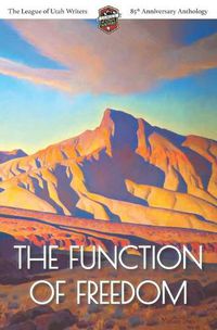 Cover image for The Function of Freedom: The League of Utah Writers 85th Anniversary Commemorative Anthology