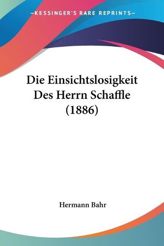 Cover image for Die Einsichtslosigkeit Des Herrn Schaffle (1886)