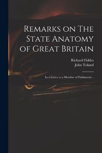 Cover image for Remarks on The State Anatomy of Great Britain: in a Letter to a Member of Parliament ..