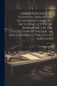 Cover image for Correspondence of Scientific Men of the Seventeenth Century, Including Letters of Barrow [&c.] in the Collection of the Earl of Macclesfield [2 Vols. Ed. by S.J.Rigaud]