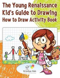 Cover image for The Young Renaissance Kid's Guide to Drawing: How to Draw Activity Book