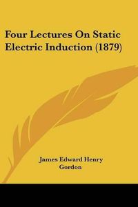 Cover image for Four Lectures on Static Electric Induction (1879)