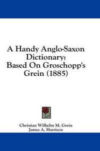 Cover image for A Handy Anglo-Saxon Dictionary: Based on Groschopp's Grein (1885)