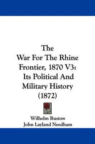 Cover image for The War for the Rhine Frontier, 1870 V3: Its Political and Military History (1872)