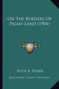 Cover image for On the Borders of Pigmy Land (1904)