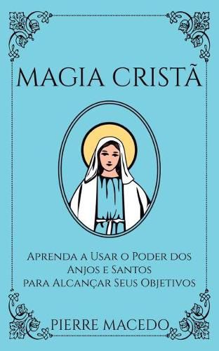 Cover image for Magia Crista: Aprenda a Usar o Poder dos Anjos e Santos para Alcancar Seus Objetivos