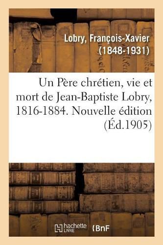 Un Pere chretien, vie et mort de Jean-Baptiste Lobry, 1816-1884. Nouvelle edition