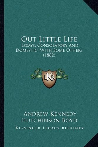 Out Little Life: Essays, Consolatory and Domestic, with Some Others (1882)